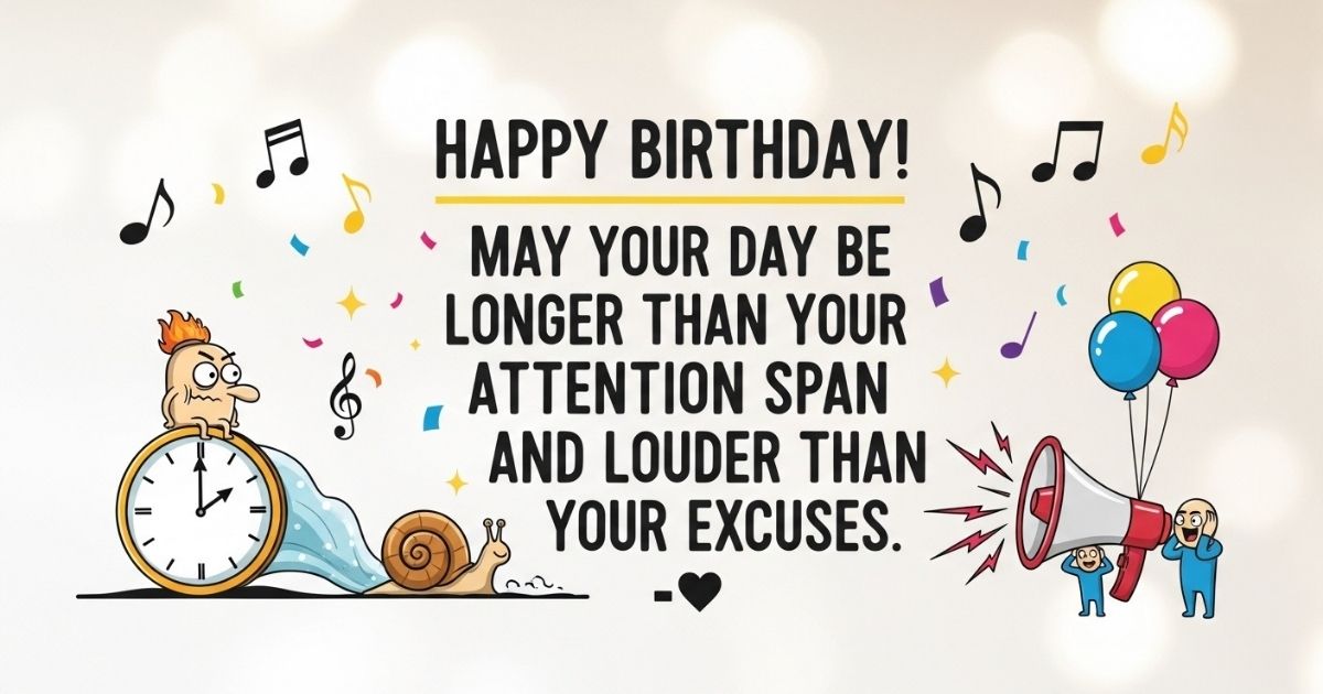 Happy birthday! May your day be longer than your attention span and louder than your excuses. 🎶